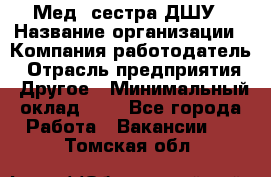 Мед. сестра ДШУ › Название организации ­ Компания-работодатель › Отрасль предприятия ­ Другое › Минимальный оклад ­ 1 - Все города Работа » Вакансии   . Томская обл.